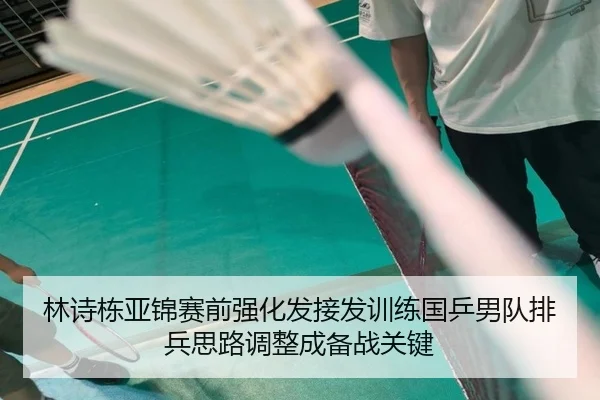林诗栋亚锦赛前强化发接发训练国乒男队排兵思路调整成备战关键